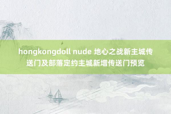 hongkongdoll nude 地心之战新主城传送门及部落定约主城新增传送门预览