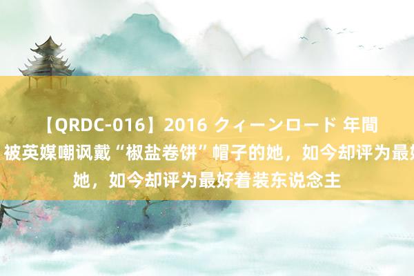 【QRDC-016】2016 クィーンロード 年間BEST10 原来，被英媒嘲讽戴“椒盐卷饼”帽子的她，如今却评为最好着装东说念主