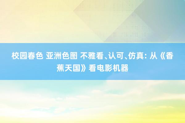 校园春色 亚洲色图 不雅看﹑认可﹑仿真: 从《香蕉天国》看电影机器