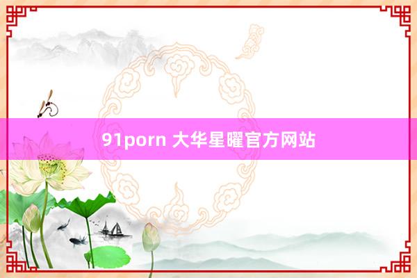 91porn 大华星曜官方网站