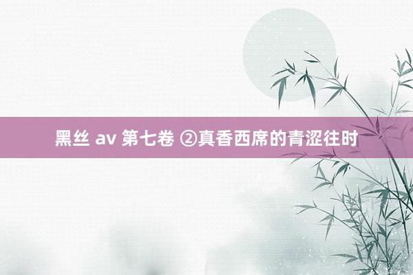 黑丝 av 第七卷 ②真香西席的青涩往时